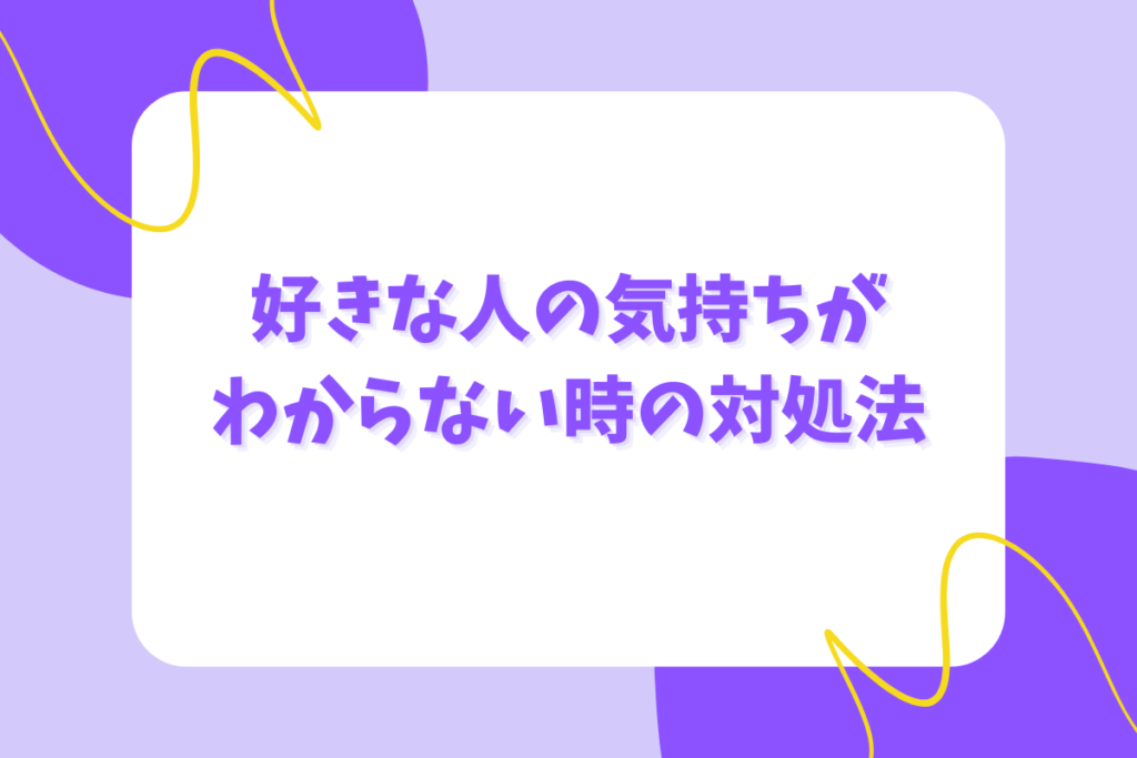 好きな人の気持ちがわからない時の対処法