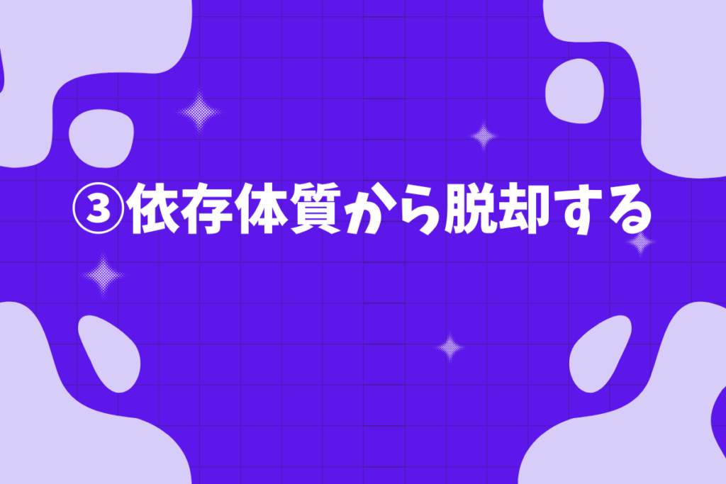 ③依存体質から脱却する