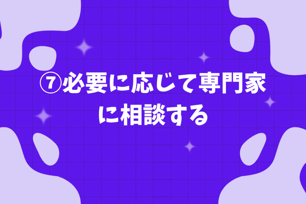 ⑦必要に応じて専門家に相談する