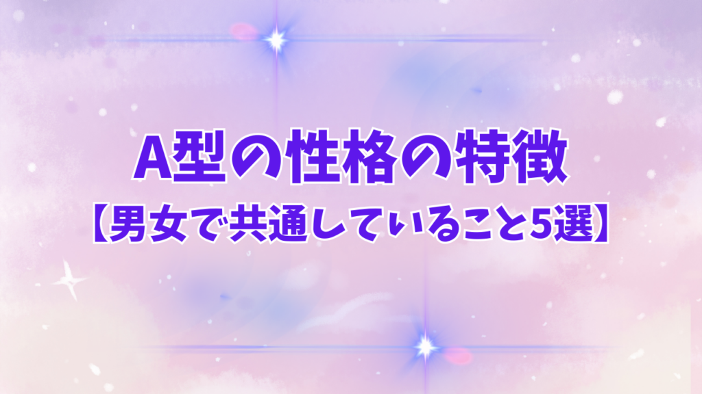 A型の性格の特徴は？男女で共通していること5選