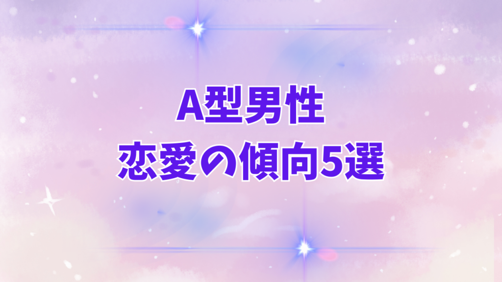 A型男性の恋愛の傾向5選