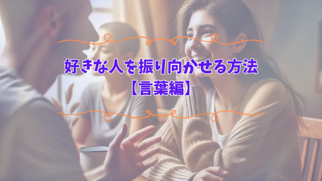 好きな人を振り向かせる方法【言葉編】